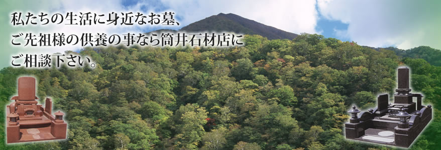 私たちの生活に身近なお墓、ご先祖様の供養の事なら筒井石材店にご相談下さい。